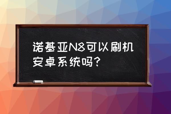 诺基亚n8离线地图怎么用 诺基亚N8可以刷机安卓系统吗？