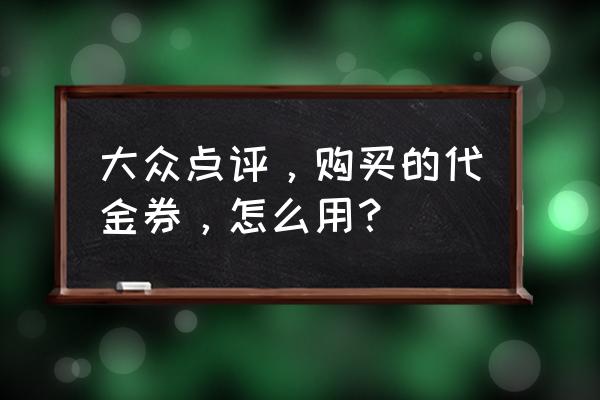 大众点评的订单怎么查询 大众点评，购买的代金券，怎么用？