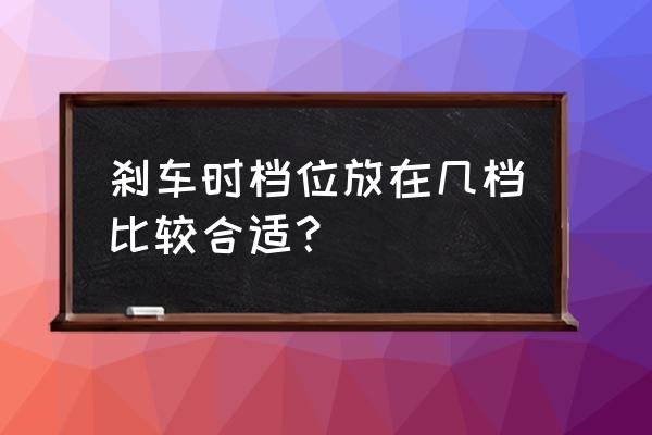 查看汽车制动效能应该看哪些方面 刹车时档位放在几档比较合适？