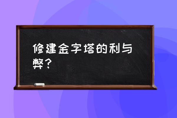 金字塔建造方法哪种比较合理 修建金字塔的利与 弊?