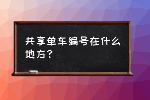 电单车怎么输入编码 共享单车编号在什么地方？