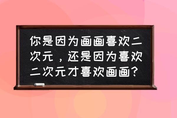 二次元画画教程 你是因为画画喜欢二次元，还是因为喜欢二次元才喜欢画画？