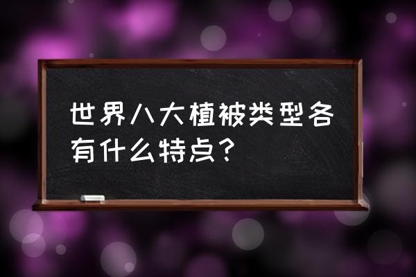 植被类型及主要特征 世界八大植被类型各有什么特点？