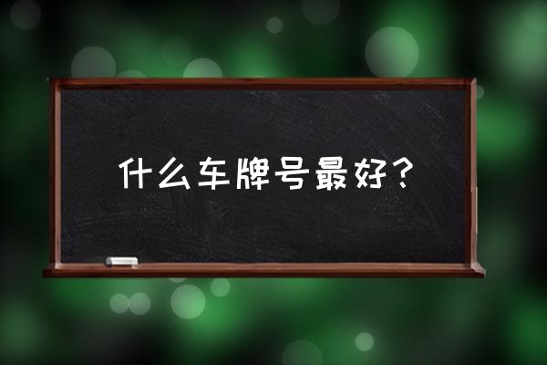 手机号码免费查吉数 什么车牌号最好？