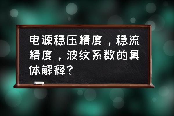 电源精度6位半是什么意思 电源稳压精度，稳流精度，波纹系数的具体解释？