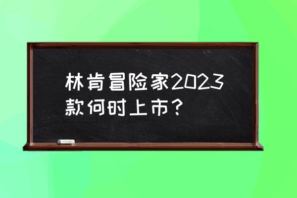 林肯冒险家2023款手机互联 林肯冒险家2023款何时上市？