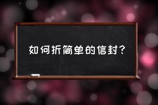 用纸张折信封 如何折简单的信封？