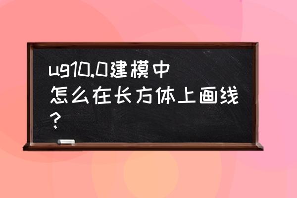 矩形出现时怎么设置成画线的效果 ug10.0建模中怎么在长方体上画线？