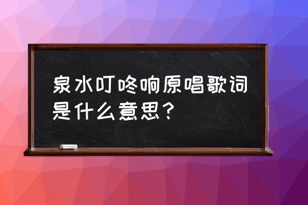 泉水为什么是叮咚响 泉水叮咚响原唱歌词是什么意思？