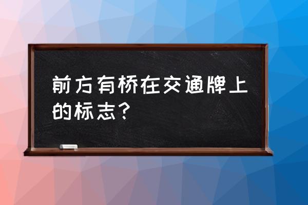 进入入口减速慢行标志 前方有桥在交通牌上的标志？