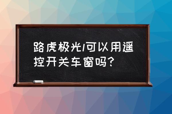 家庭智能远程遥控门窗 路虎极光l可以用遥控开关车窗吗？