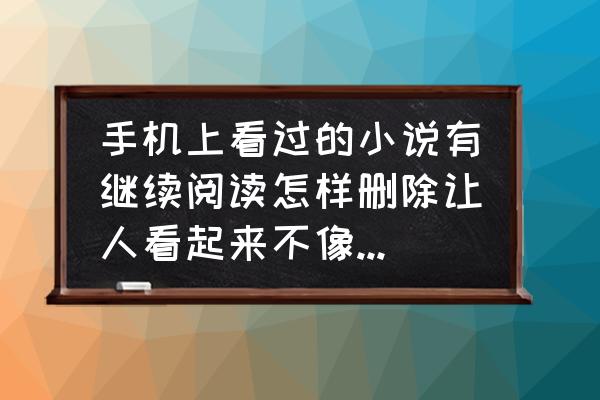 如何把今日头条自己的文章删除 手机上看过的小说有继续阅读怎样删除让人看起来不像看过的样子？