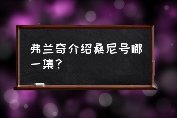 一步一步教画海贼王弗兰奇 弗兰奇介绍桑尼号哪一集？