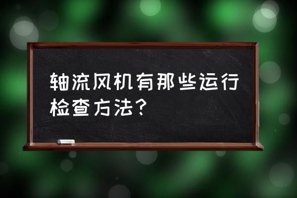 风机测试方法 轴流风机有那些运行检查方法？