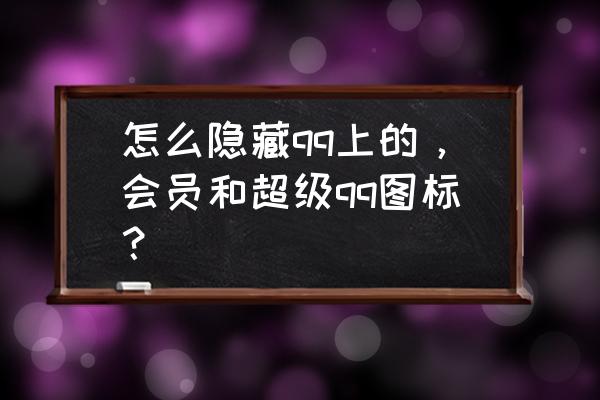 怎么把手机qq的会员图标屏蔽掉 怎么隐藏qq上的，会员和超级qq图标？