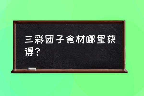 原神牛奶团子食谱怎么获取 三彩团子食材哪里获得？