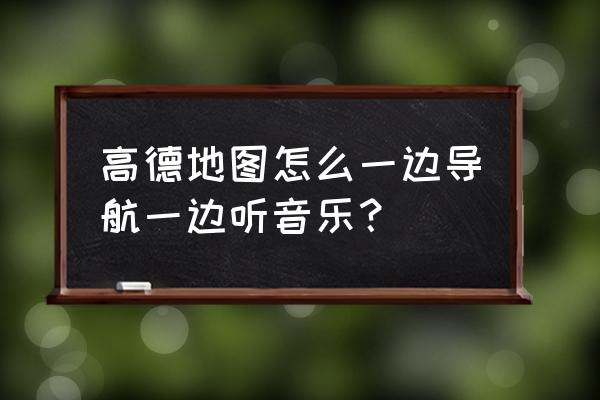 高德地图设置播报不影响音乐 高德地图怎么一边导航一边听音乐？