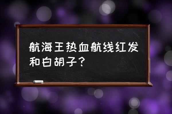 航海王燃烧意志白胡子技能加点图 航海王热血航线红发和白胡子？