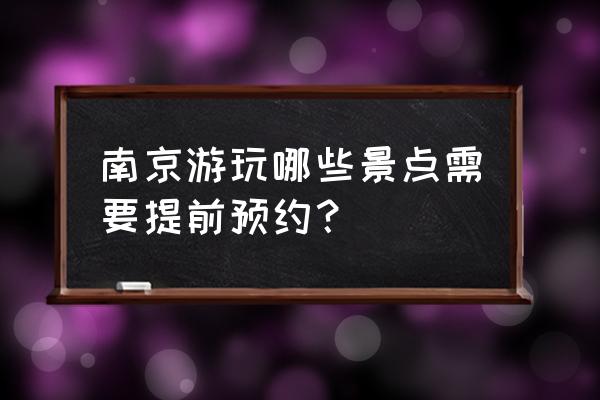 南京旅游必打卡地点排名 南京游玩哪些景点需要提前预约？