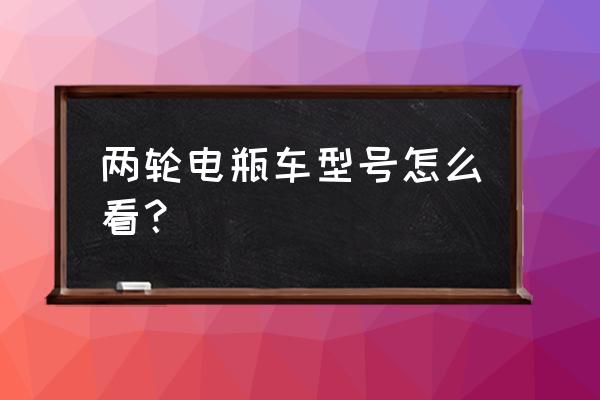 电瓶车的型号在哪看 两轮电瓶车型号怎么看？