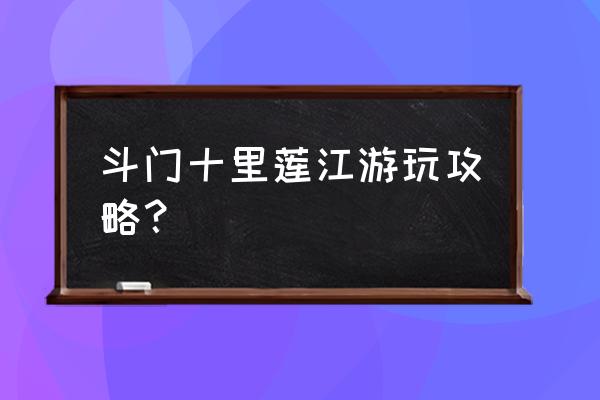 斗门晚上有什么好玩的地方 斗门十里莲江游玩攻略？