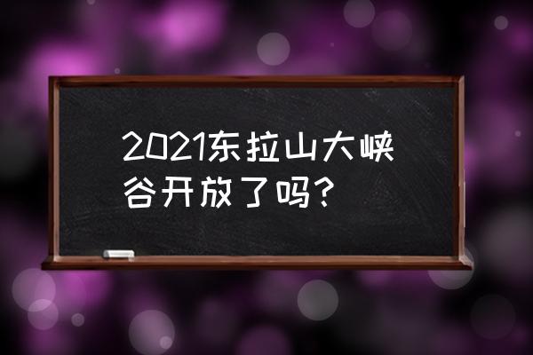 东拉山大峡谷旅游攻略一日游 2021东拉山大峡谷开放了吗？