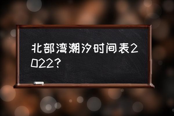 每天24小时潮汐时间表 北部湾潮汐时间表2022？