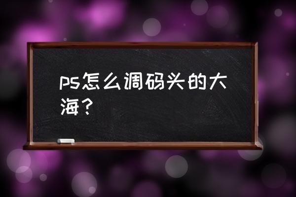 ps钢笔工具怎么画椰子树 ps怎么调码头的大海？