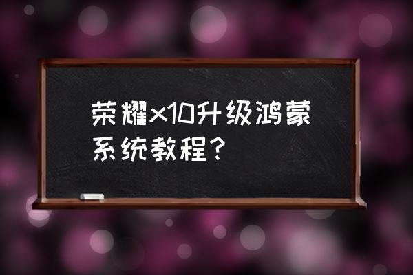 荣耀x10升级鸿蒙系统到底好不好 荣耀x10升级鸿蒙系统教程？