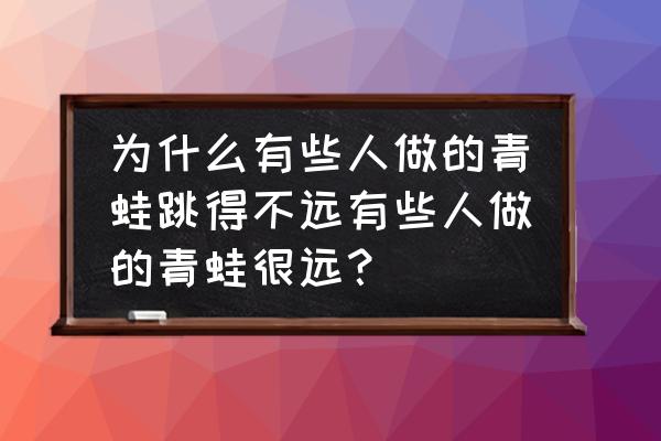 青蛙折纸三种方法 为什么有些人做的青蛙跳得不远有些人做的青蛙很远？