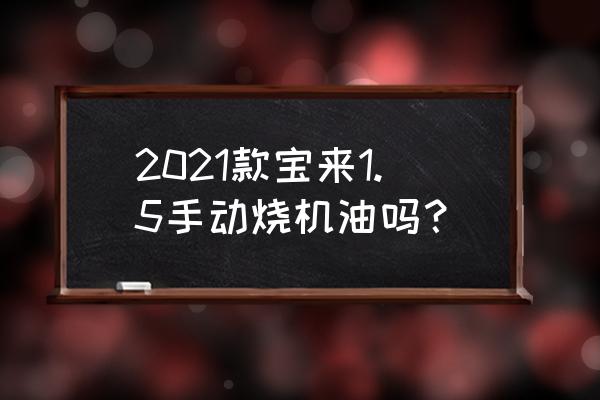 新宝来1.5自吸刷ecu一阶怎么样 2021款宝来1.5手动烧机油吗？