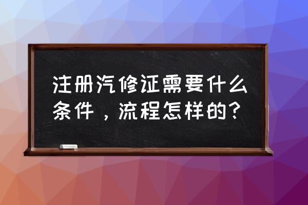 汽修证书哪里可以报名 注册汽修证需要什么条件，流程怎样的？