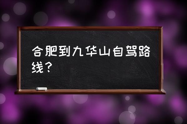 合肥出发十一自驾游三天最佳线路 合肥到九华山自驾路线？