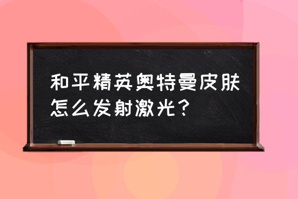 吃鸡奥特曼皮肤怎么发射激光 和平精英奥特曼皮肤怎么发射激光？