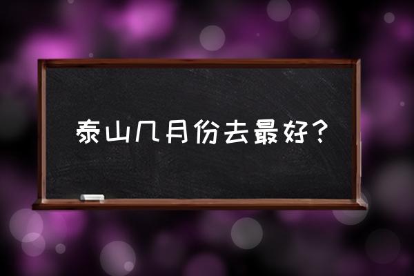 登泰山每年几月份最好 泰山几月份去最好？