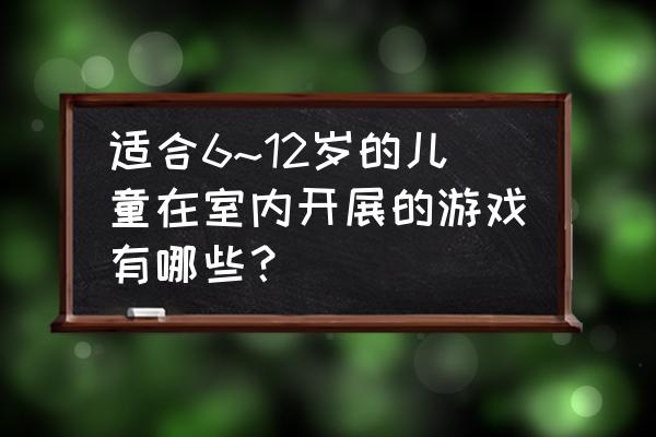 室内小型儿童游乐园有什么项目 适合6~12岁的儿童在室内开展的游戏有哪些？