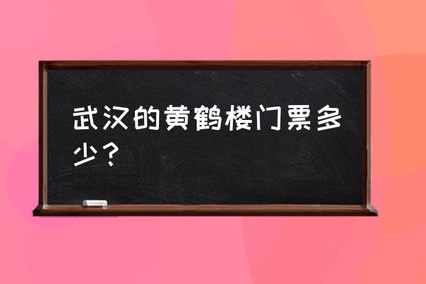 黄鹤楼购票预约流程 武汉的黄鹤楼门票多少？