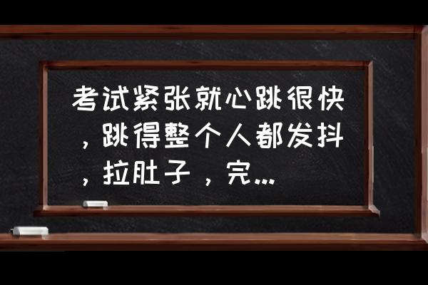 驾考紧张腿抖吃什么最有效 考试紧张就心跳很快，跳得整个人都发抖，拉肚子，完全停不下来那种，有什么办法可以在高考那两天保持正常？