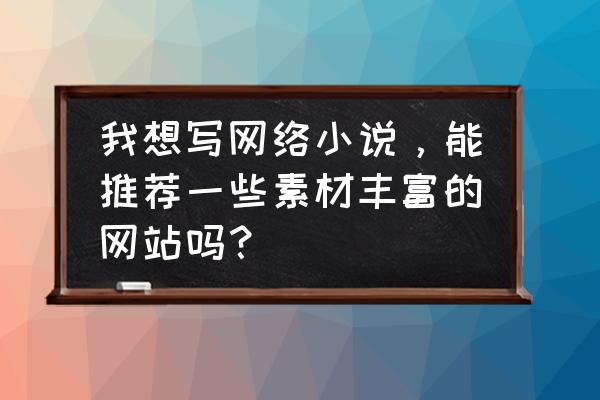 5个适合搜索电子书的网站 我想写网络小说，能推荐一些素材丰富的网站吗？