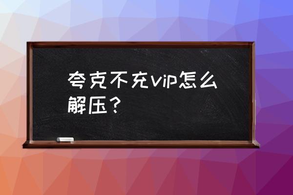 使用夸克怎么打开文件 夸克不充vip怎么解压？