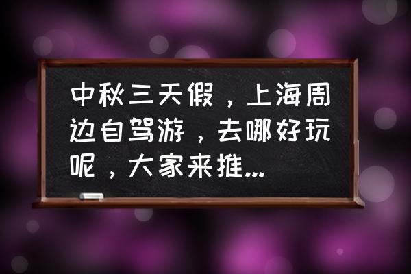 上海周边自驾游三天推荐 中秋三天假，上海周边自驾游，去哪好玩呢，大家来推荐一下吧？