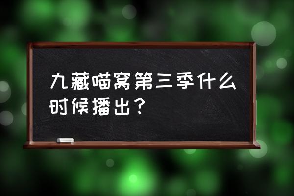 次元喵看不了怎么办 九藏喵窝第三季什么时候播出？