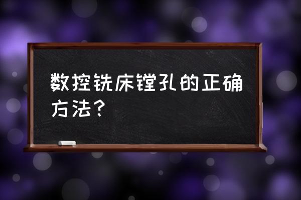 铣床镗孔操作方法 数控铣床镗孔的正确方法？