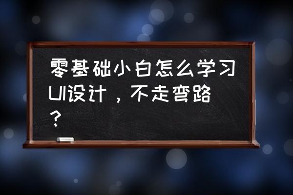 设计线路图的入门基础 零基础小白怎么学习UI设计，不走弯路？