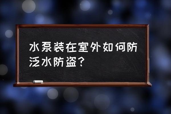 户外远距离如何防盗 水泵装在室外如何防泛水防盗？