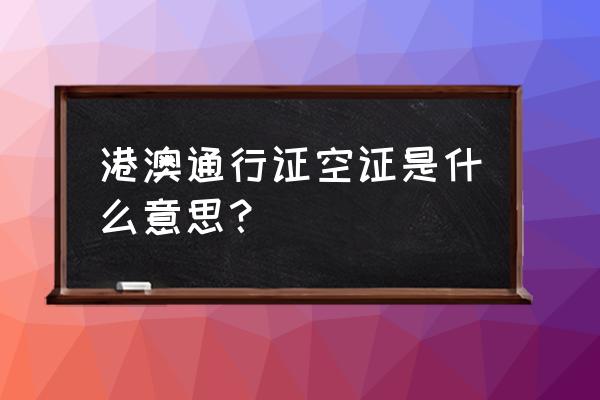 港澳通行证能个人旅游吗 港澳通行证空证是什么意思？