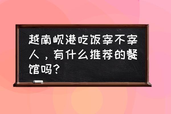 越南法棍的正宗做法 越南岘港吃饭宰不宰人，有什么推荐的餐馆吗？