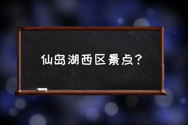 黄石仙岛湖风景区游玩攻略住宿 仙岛湖西区景点？