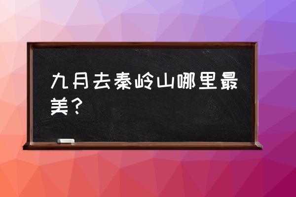 秦岭最美公路起点与终点 九月去秦岭山哪里最美？