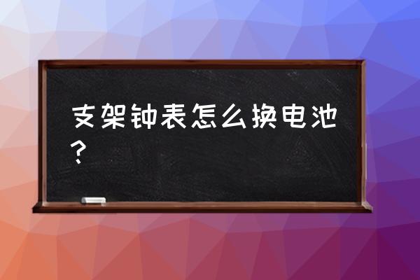 老式挂钟改座钟 支架钟表怎么换电池？